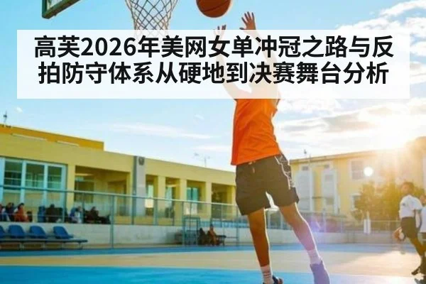 高芙2026年美网女单冲冠之路与反拍防守体系从硬地到决赛舞台分析