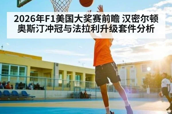 2026年F1美国大奖赛前瞻 汉密尔顿奥斯汀冲冠与法拉利升级套件分析